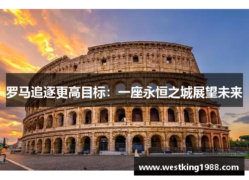 罗马追逐更高目标：一座永恒之城展望未来