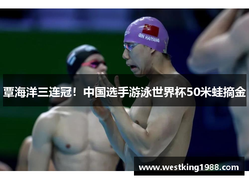 覃海洋三连冠！中国选手游泳世界杯50米蛙摘金